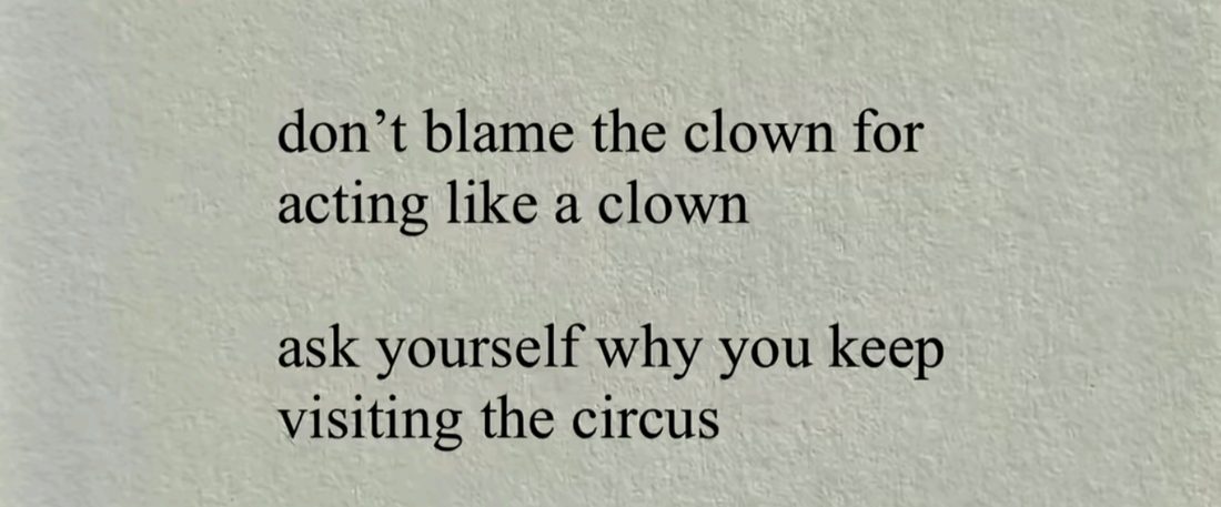 Don't blame the clown for acting like a clown — ask yourself why you keep visiting the circus.